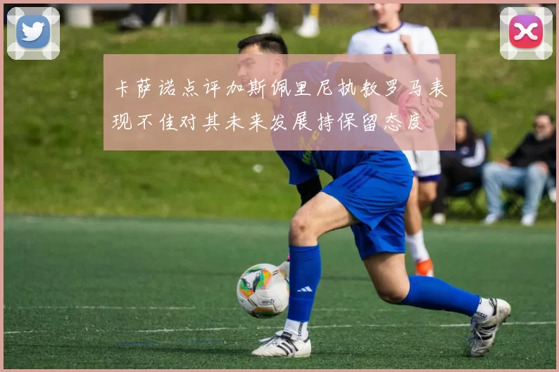 卡萨诺点评加斯佩里尼执教罗马表现不佳对其未来发展持保留态度