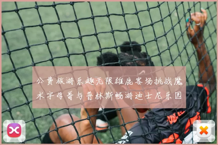公费旅游乐趣无限雄鹿客场挑战魔术字母哥与普林斯畅游迪士尼乐园