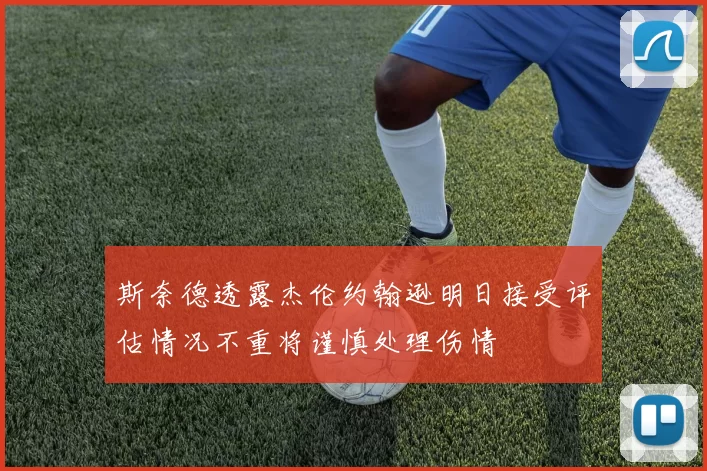 斯奈德透露杰伦约翰逊明日接受评估情况不重将谨慎处理伤情