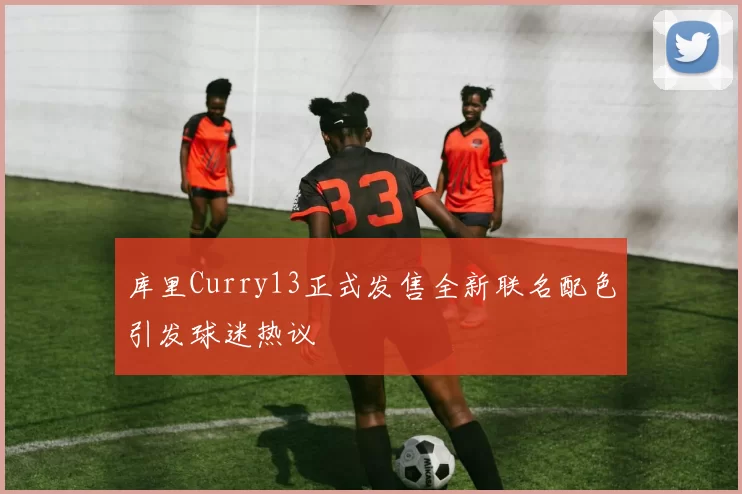 库里Curry13正式发售全新联名配色引发球迷热议