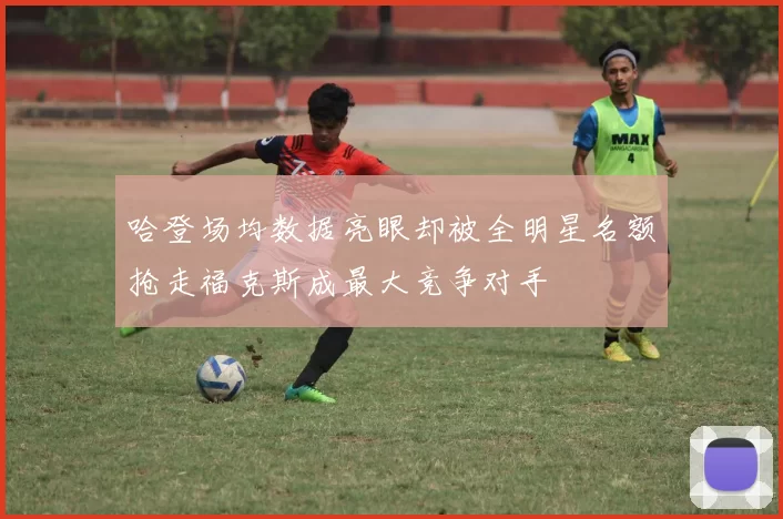 哈登场均数据亮眼却被全明星名额抢走福克斯成最大竞争对手