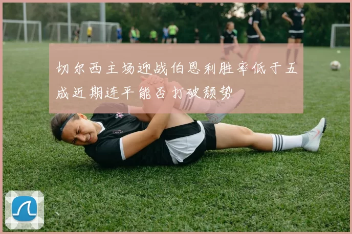 切尔西主场迎战伯恩利胜率低于五成近期连平能否打破颓势