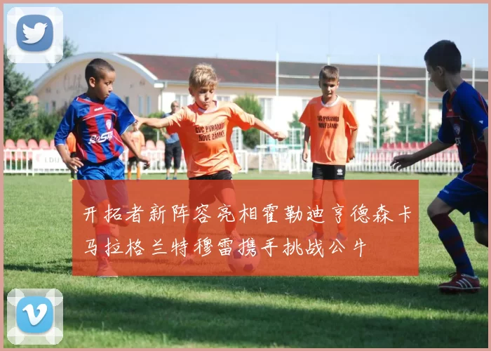 开拓者新阵容亮相霍勒迪亨德森卡马拉格兰特穆雷携手挑战公牛