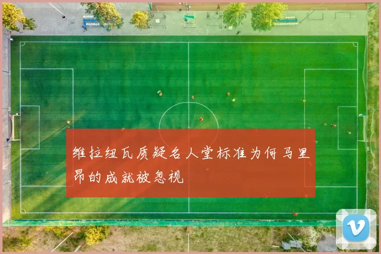 维拉纽瓦质疑名人堂标准为何马里昂的成就被忽视