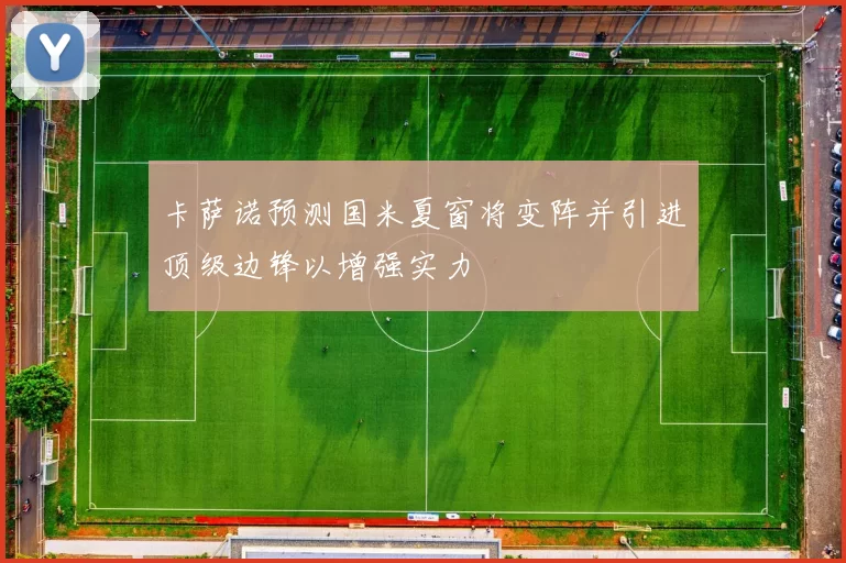 卡萨诺预测国米夏窗将变阵并引进顶级边锋以增强实力
