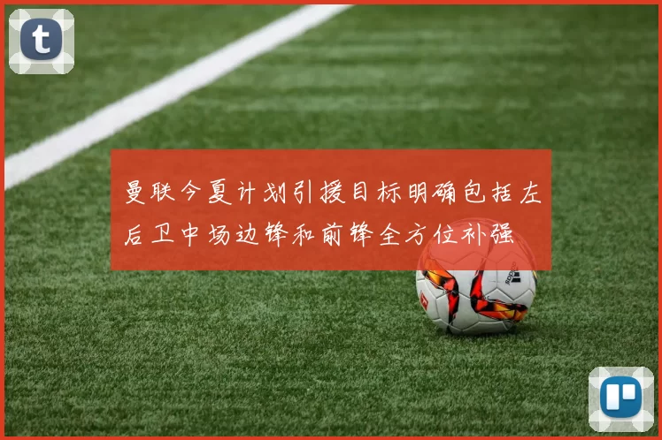 曼联今夏计划引援目标明确包括左后卫中场边锋和前锋全方位补强