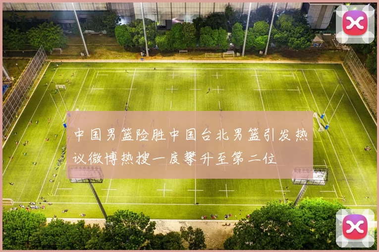 中国男篮险胜中国台北男篮引发热议微博热搜一度攀升至第二位